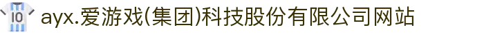 ayx.爱游戏(集团)科技股份有限公司网站